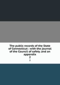 The public records of the State of Connecticut : with the journal of the Council of safety .and an appendix. 2