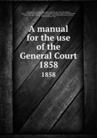 A manual for the use of the General Court. 1858