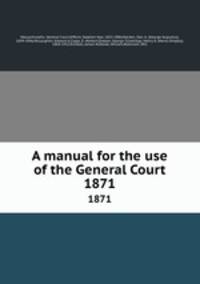 A manual for the use of the General Court. 1871