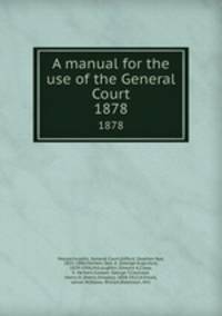A manual for the use of the General Court. 1878