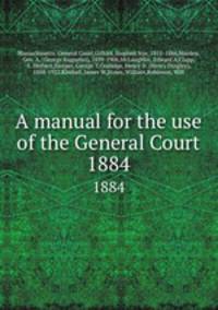 A manual for the use of the General Court. 1884