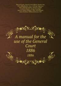 A manual for the use of the General Court. 1886