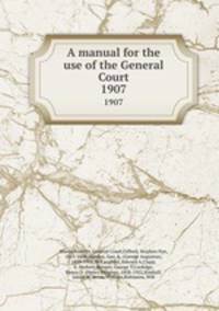 A manual for the use of the General Court. 1907