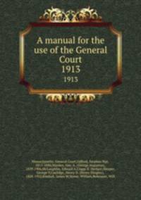 A manual for the use of the General Court. 1913