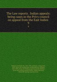 The Law reports . Indian appeals: being cases in the Privy council on appeal from the East Indies . 9