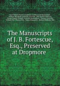 The Manuscripts of J. B. Fortescue, Esq., Preserved at Dropmore .