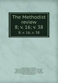 The Methodist review. 8; v. 16; v. 38
