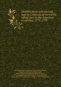 Orderley book and journals kept by Connecticut men while taking part in the American revolution. 1775-1778