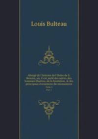 Abreg de l`histoire de l`Ordre de S. Benoist, o, il est parl des saints, des hommes illustres, de la fondation, & des principaux venemens des monasteres. Tome 2. Part 1