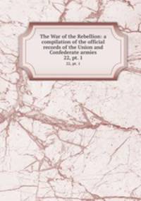 The War of the Rebellion: a compilation of the official records of the Union and Confederate armies. 22, pt. 1