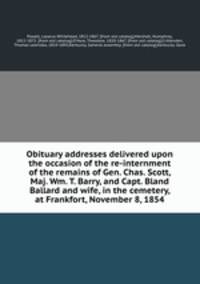 Obituary addresses delivered upon the occasion of the re-internment of the remains of Gen. Chas. Scott, Maj. Wm. T. Barry, and Capt. Bland Ballard and wife, in the cemetery, at Frankfort, November 8, 1854
