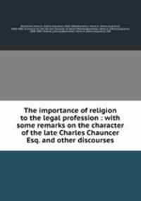 The importance of religion to the legal profession : with some remarks on the character of the late Charles Chauncer Esq. and other discourses