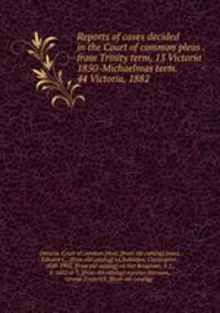 Reports of cases decided in the Court of common pleas . from Trinity term, 13 Victoria 1850-Michaelmas term. 44 Victoria, 1882