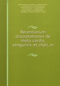 Recentiorum disceptationes de motu cordis, sanguinis, et chyli, in .