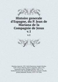 Histoire generale d`Espagne, du P. Jean de Mariana de la Compagnie de Jesus.. v.1