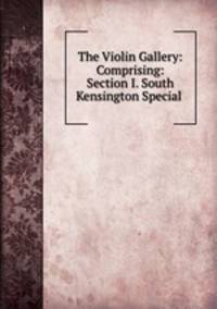 The Violin Gallery: Comprising: Section I. South Kensington Special .