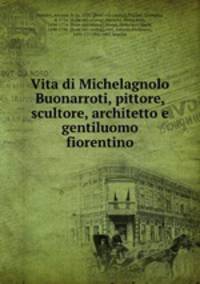 Vita di Michelagnolo Buonarroti, pittore, scultore, architetto e gentiluomo fiorentino