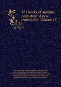 The works of Aurelius Augustine: A new translation, Volume 15