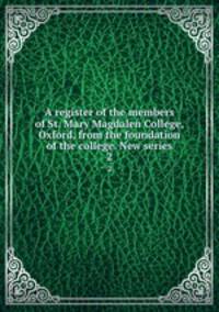 A register of the members of St. Mary Magdalen College, Oxford, from the foundation of the college. New series. 2