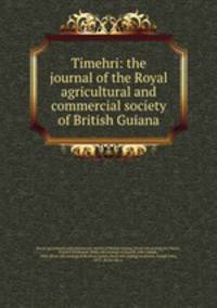 Timehri: the journal of the Royal agricultural and commercial society of British Guiana