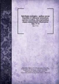 Spicilegia zoologica : quibus novae imprimis et obscurae animalium species iconibus, descriptionibus atque commentariis illustrantur. fasc. 9-14
