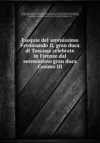 Esequie del serenissimo Ferdinando II, gran duca di Toscana celebrate in Firenze dal serenissimo gran duca Cosimo III