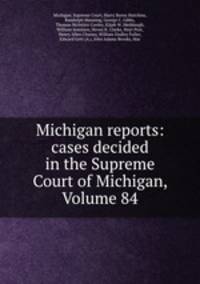 Michigan reports: cases decided in the Supreme Court of Michigan, Volume 84
