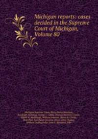 Michigan reports: cases decided in the Supreme Court of Michigan, Volume 80