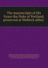 The manuscripts of His Grace the Duke of Portland, preserved at Welbeck abbey