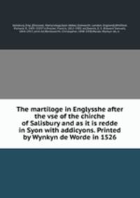 The martiloge in Englysshe after the vse of the chirche of Salisbury and as it is redde in Syon with addicyons. Printed by Wynkyn de Worde in 1526
