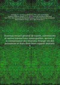 Nouveau recueil ge?neral de traite?s, conventions et autres transactions remarquables, servant a? la connaissance des relations e?trange?res des puissances et e?tats dans leurs rapport mutuels