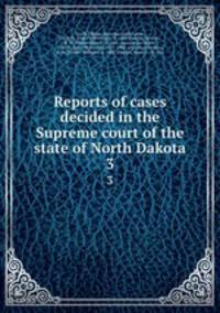 Reports of cases decided in the Supreme court of the state of North Dakota. 3