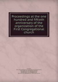 Proceedings at the one hundred and fiftieth anniversary of the organization of the First Congregational church