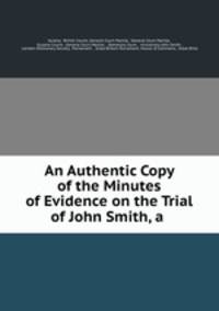 An Authentic Copy of the Minutes of Evidence on the Trial of John Smith, a .