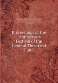 Proceedings at the . Anniversary Festival of the General Theatrical Fund