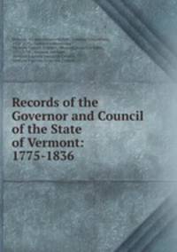 Records of the Governor and Council of the State of Vermont: 1775-1836
