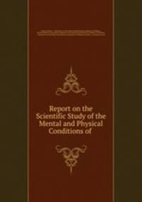 Report on the Scientific Study of the Mental and Physical Conditions of .