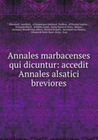 Annales marbacenses qui dicuntur: accedit Annales alsatici breviores
