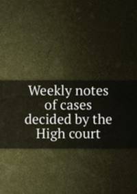 Weekly notes of cases decided by the High court