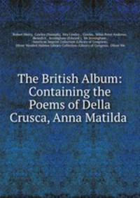 The British Album: Containing the Poems of Della Crusca, Anna Matilda .