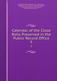 Calendar of the Close Rolls Preserved in the Public Record Office. 5
