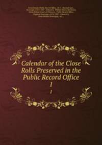 Calendar of the Close Rolls Preserved in the Public Record Office. 1