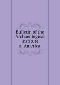 Bulletin of the Archaeological institute of America