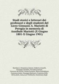 Studi storici e letterari dei professori e degli studenti del Liceo-Ginnasio A. Mariotti di Perugia in memoria di Annibale Mariotti (X Giugno 1801-X Giugno 1901)