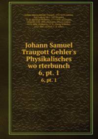 Johann Samuel Traugott Gehler`s Physikalisches worterbunch. 6, pt. 1