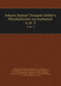 Johann Samuel Traugott Gehler`s Physikalisches worterbunch. 6, pt. 3