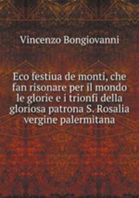 Eco festiua de monti, che fan risonare per il mondo le glorie e i trionfi della gloriosa patrona S. Rosalia vergine palermitana