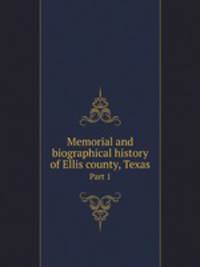 Memorial and biographical history of Ellis county, Texas. Part 1