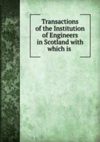 Transactions of the Institution of Engineers in Scotland with which is .