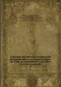 Collection des chroniques nationales francaises ecrites en langue vulgaire du 13me au 16me siecle : avec notes et eclaircissements